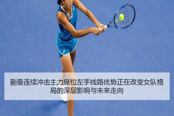蒯曼连续冲击主力席位左手线路优势正在改变女队格局的深层影响与未来走向